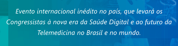 Evento internacional inédito no país, que levará os Congressistas à nova era da Saúde Digital e ao futuro da Telemedicina no Brasil e no mundo.
